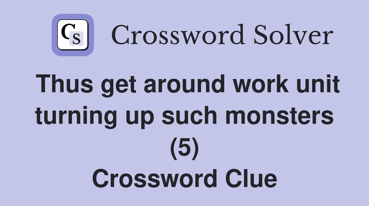 Thus get around work unit turning up such monsters (5) Crossword Clue