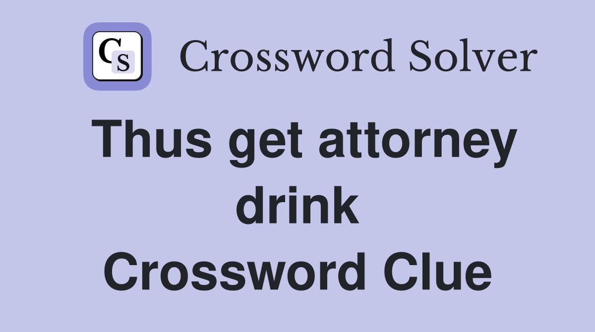 Thus get attorney drink Crossword Clue