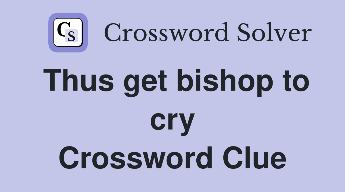 Thus get bishop to cry Crossword Clue