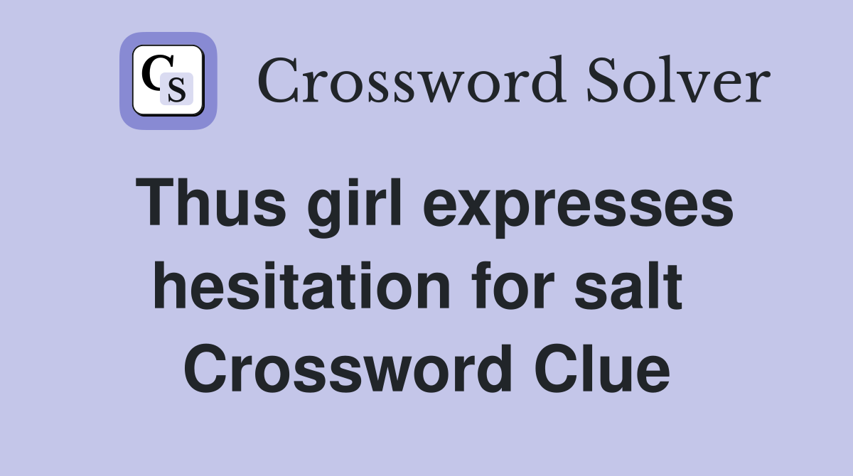Thus girl expresses hesitation for salt  Crossword Clue