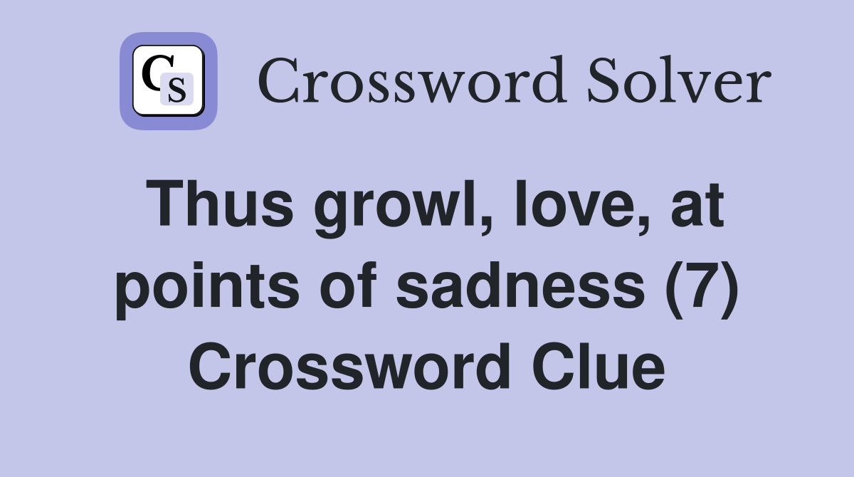 Thus growl, love, at points of sadness (7) Crossword Clue