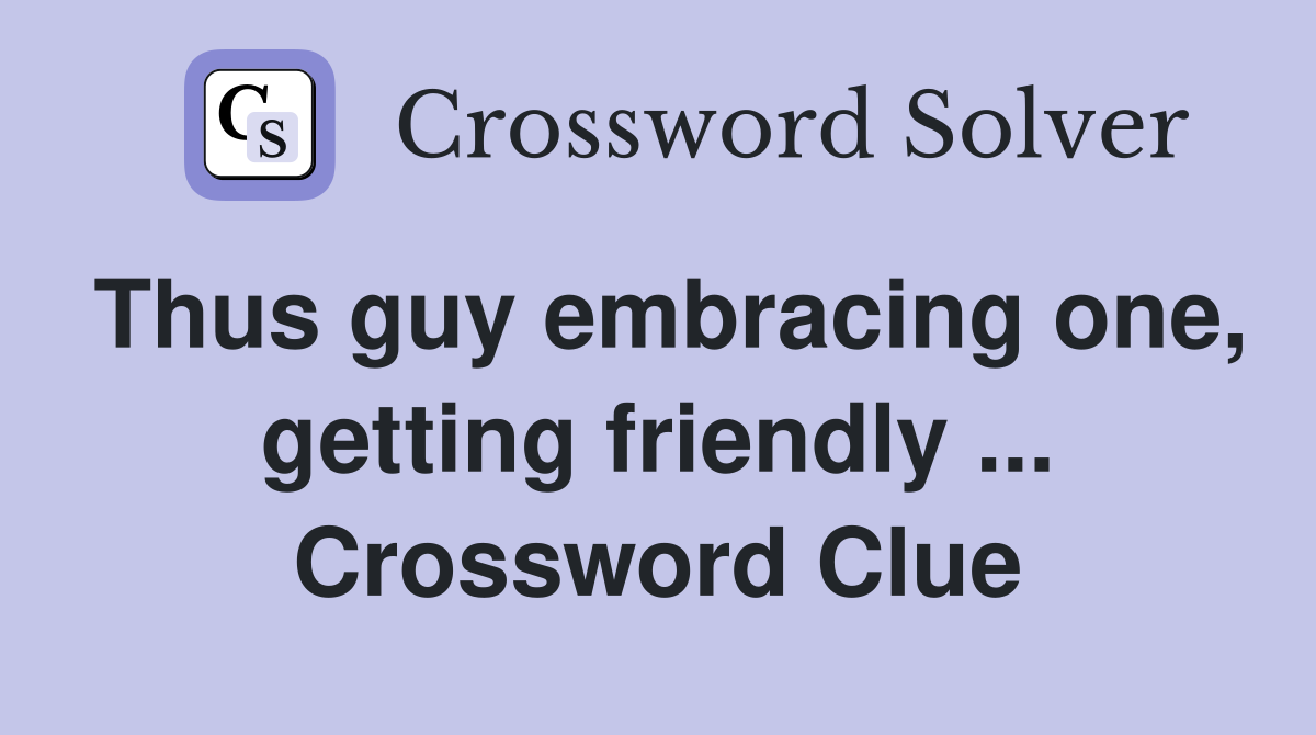 Thus guy embracing one, getting friendly ... Crossword Clue