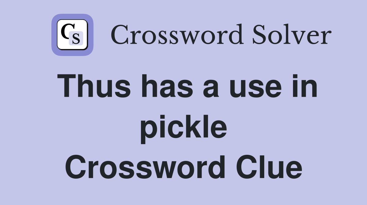 Thus has a use in pickle Crossword Clue