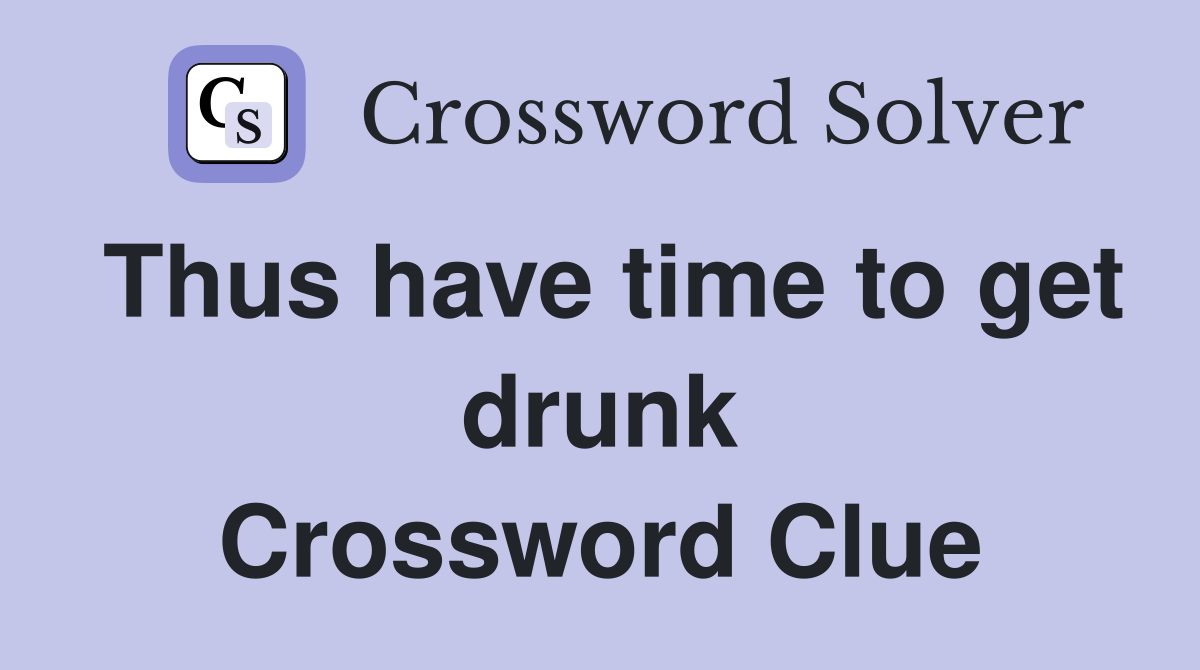 Thus have time to get drunk Crossword Clue