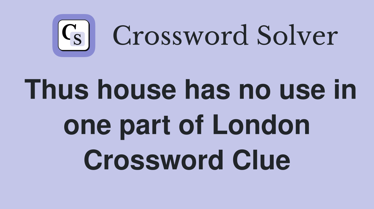 Thus house has no use in one part of London Crossword Clue