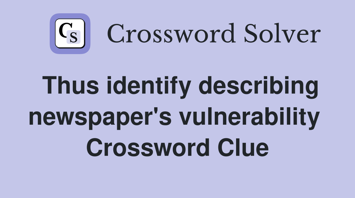 Thus identify describing newspaper's vulnerability  Crossword Clue