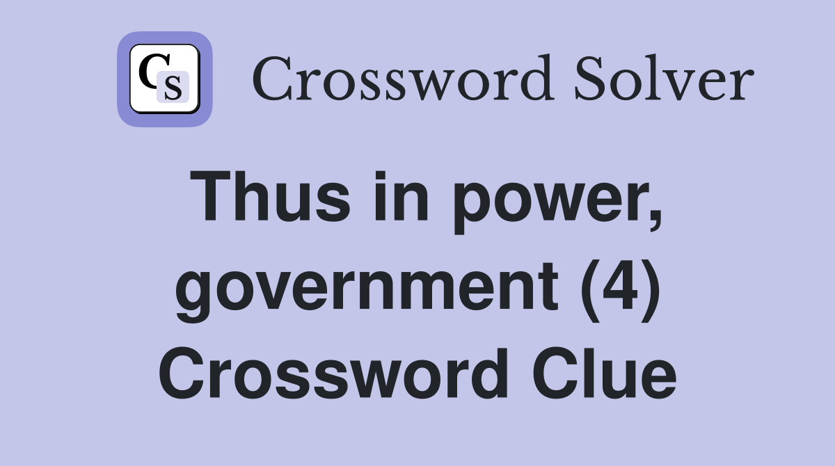 Thus in power, government (4) Crossword Clue