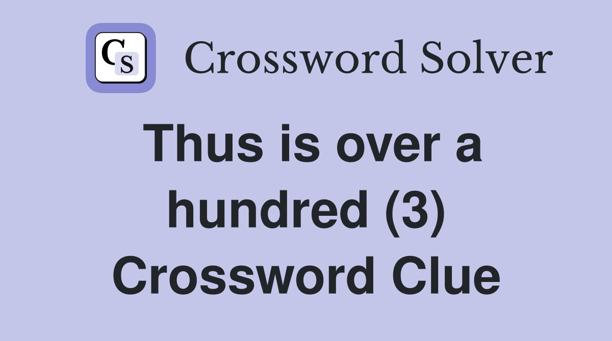 Thus is over a hundred (3) Crossword Clue
