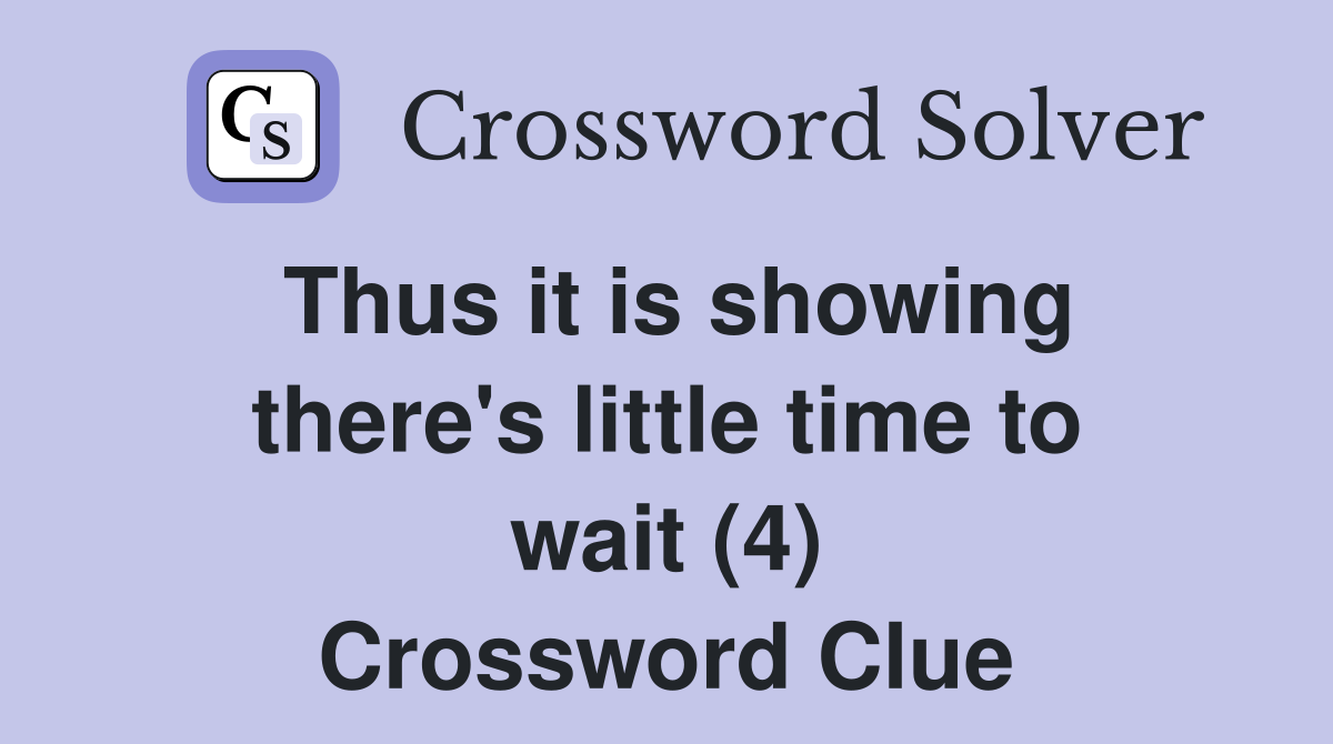 Thus it is showing there's little time to wait (4) Crossword Clue