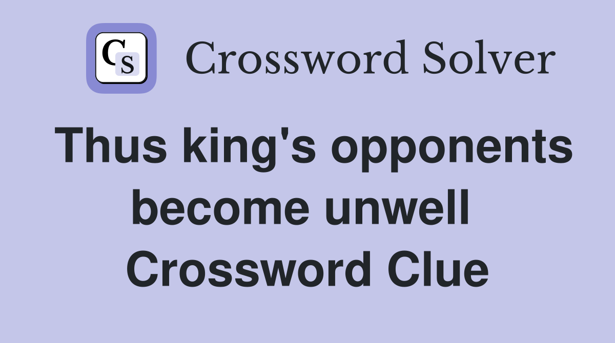Thus king's opponents become unwell  Crossword Clue