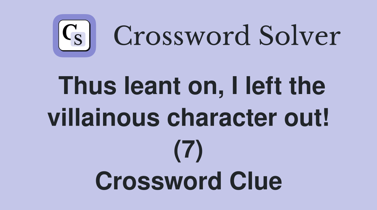 Thus leant on, I left the villainous character out! (7) Crossword Clue