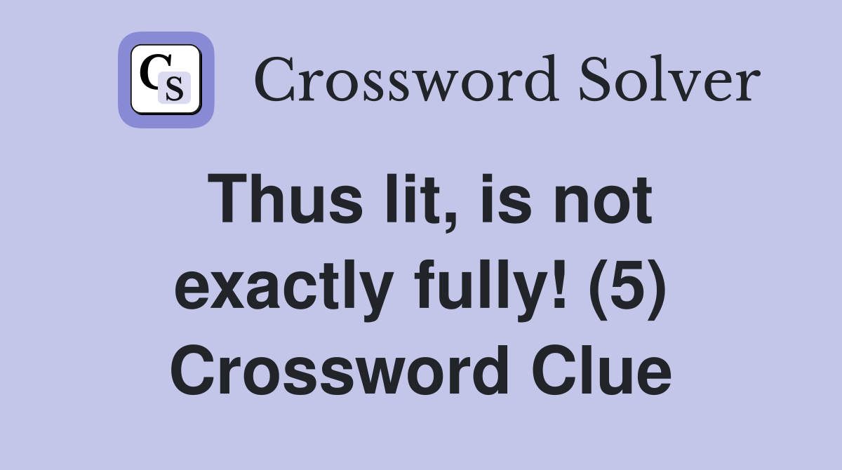 Thus lit, is not exactly fully! (5) Crossword Clue