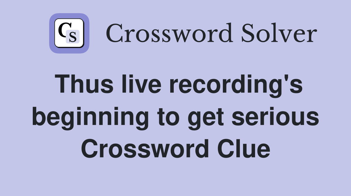 Thus live recording's beginning to get serious Crossword Clue