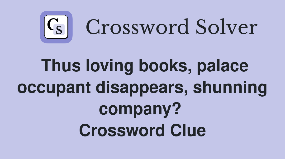Thus loving books, palace occupant disappears, shunning company?  Crossword Clue