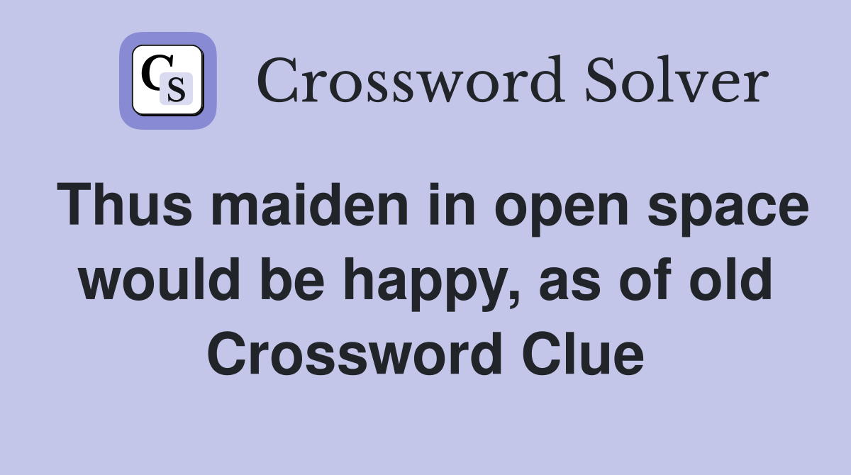 Thus maiden in open space would be happy, as of old Crossword Clue