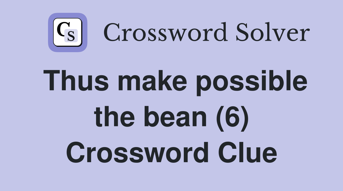 Thus make possible the bean (6) Crossword Clue