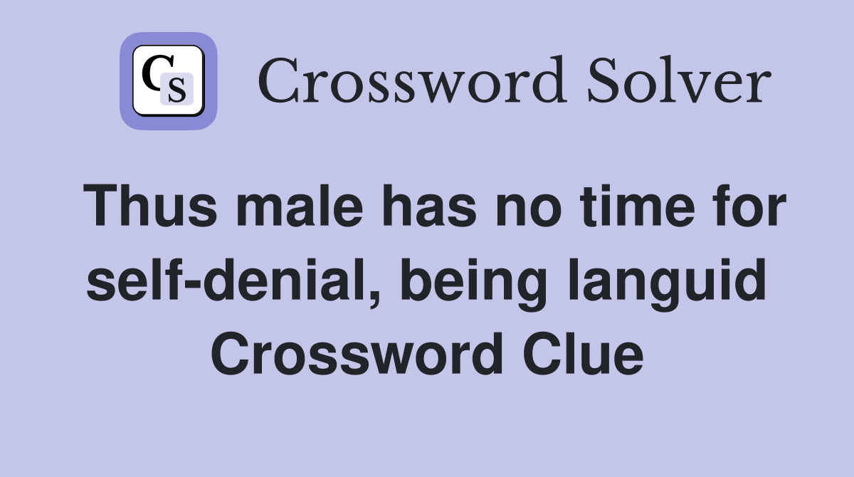 Thus male has no time for self-denial, being languid Crossword Clue