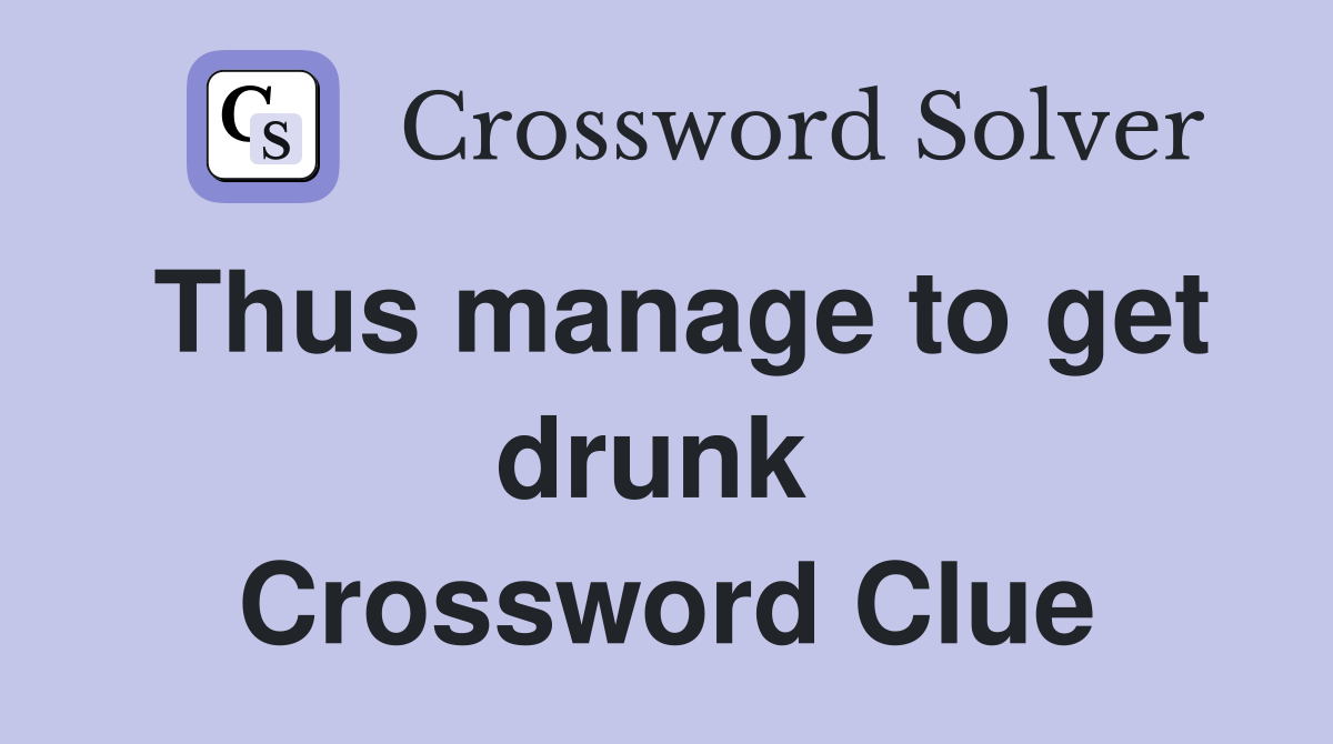 Thus manage to get drunk  Crossword Clue
