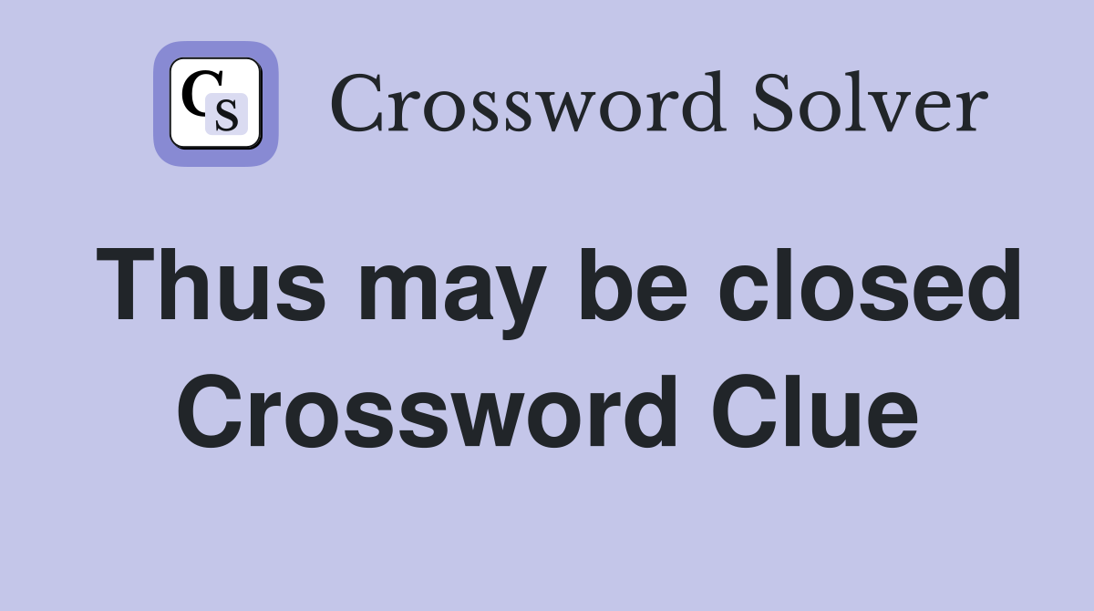 Thus may be closed Crossword Clue