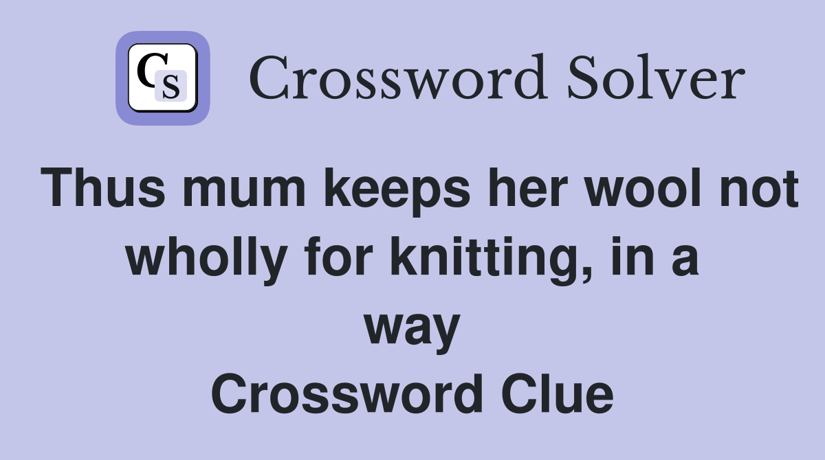 Thus mum keeps her wool not wholly for knitting, in a way Crossword Clue