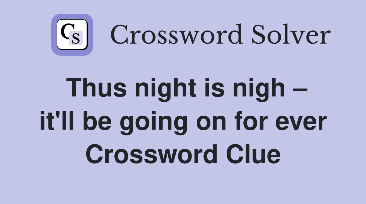 Thus night is nigh – it'll be going on for ever Crossword Clue