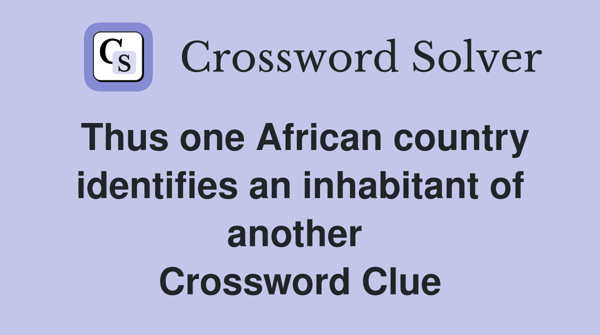 Thus one African country identifies an inhabitant of another  Crossword Clue