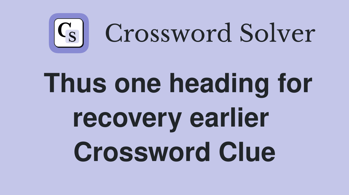 Thus one heading for recovery earlier  Crossword Clue