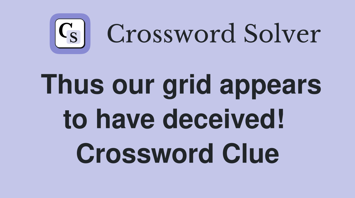 Thus our grid appears to have deceived!  Crossword Clue