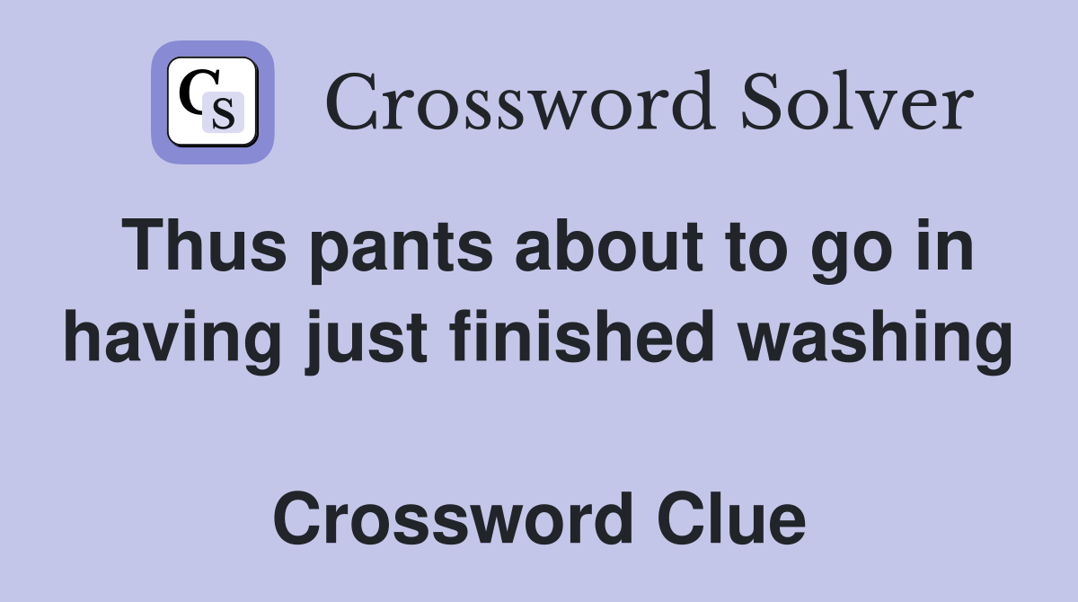 Thus pants about to go in having just finished washing  Crossword Clue