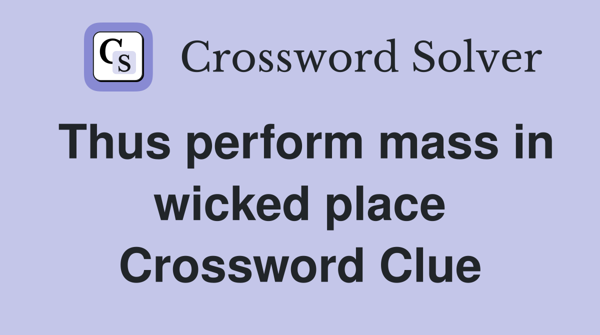 Thus perform mass in wicked place Crossword Clue
