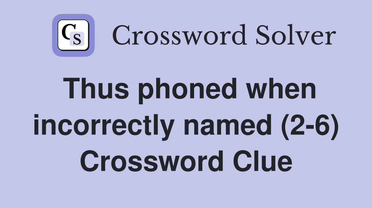 Thus phoned when incorrectly named (2-6) Crossword Clue