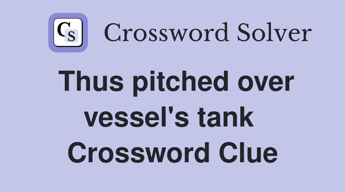 Thus pitched over vessel's tank  Crossword Clue