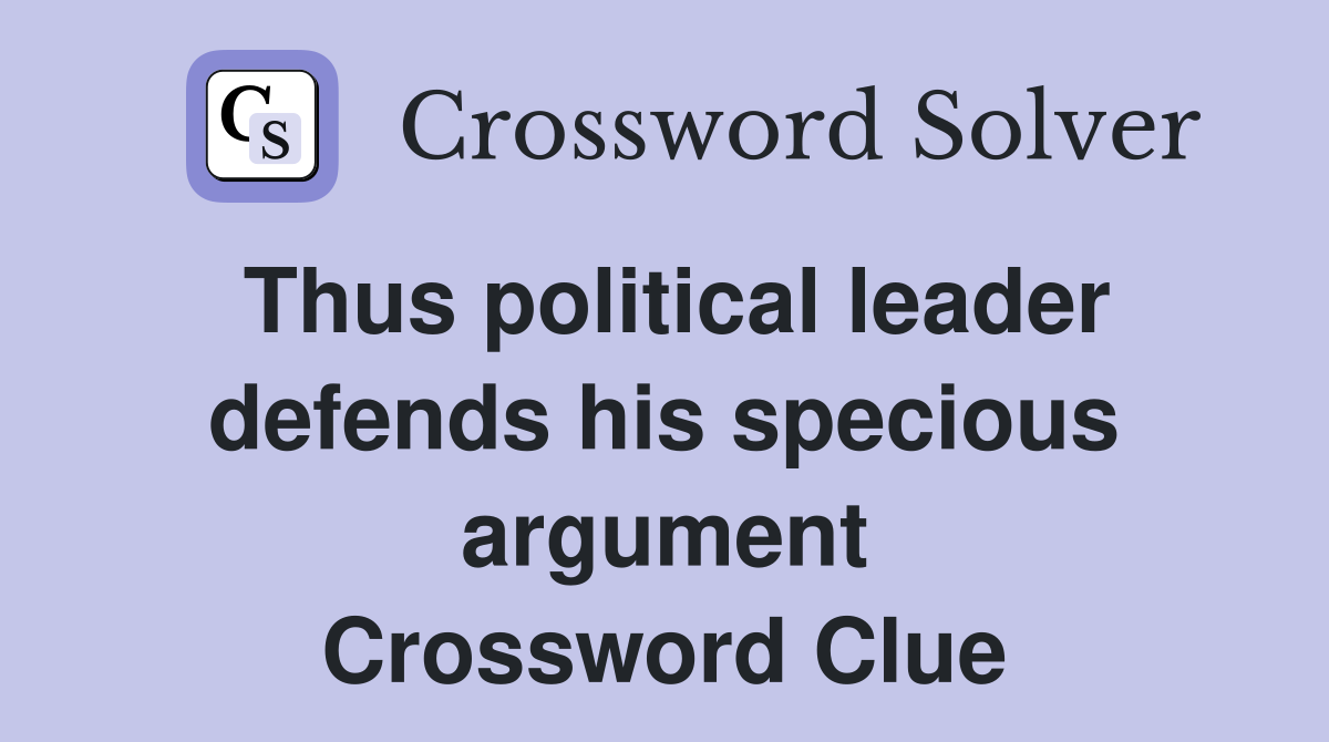 Thus political leader defends his specious argument Crossword Clue