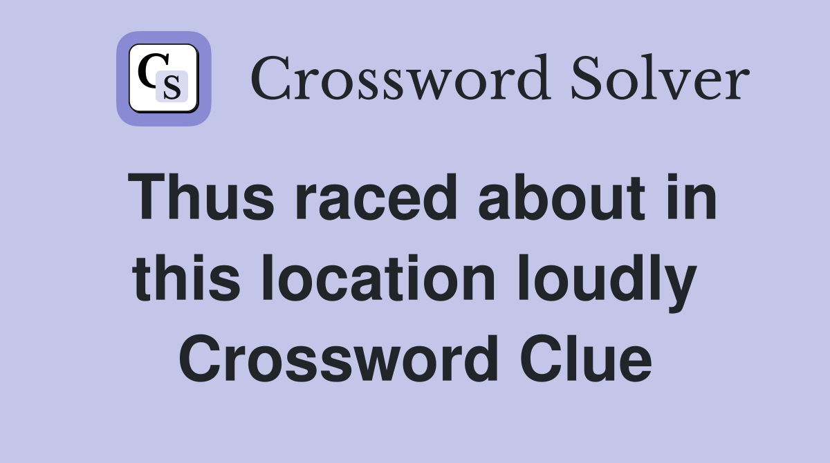 Thus raced about in this location loudly Crossword Clue
