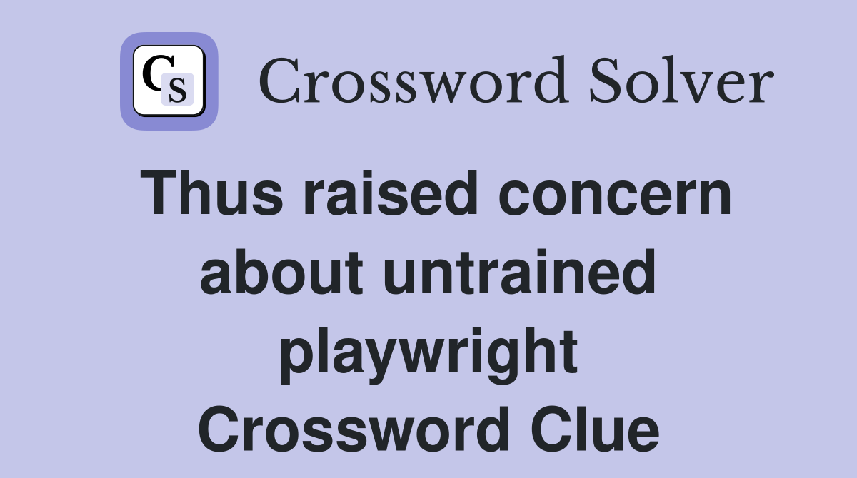 Thus raised concern about untrained playwright Crossword Clue