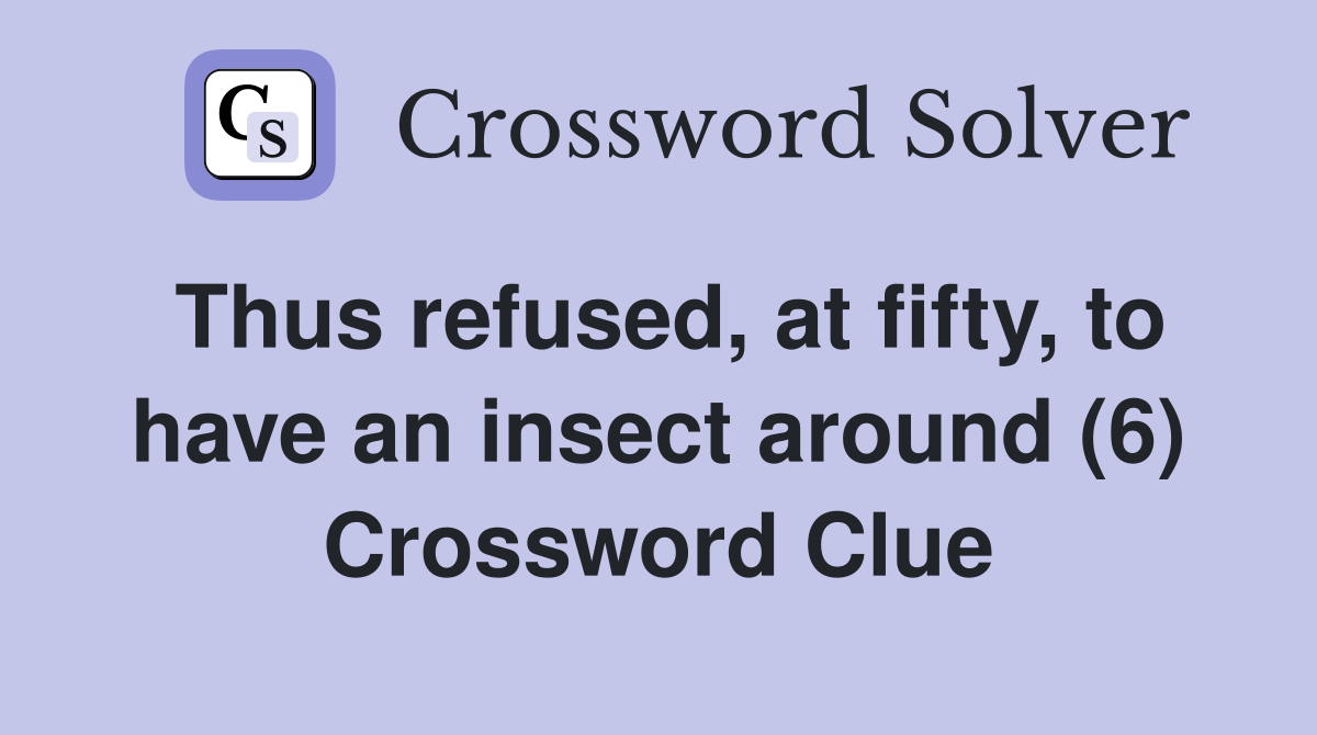 Thus refused, at fifty, to have an insect around (6) Crossword Clue