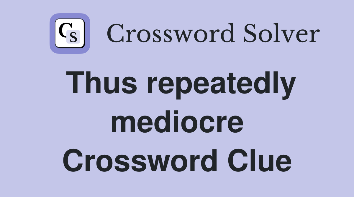 Thus repeatedly mediocre Crossword Clue