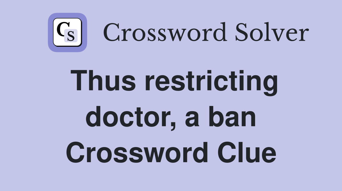 Thus restricting doctor, a ban Crossword Clue