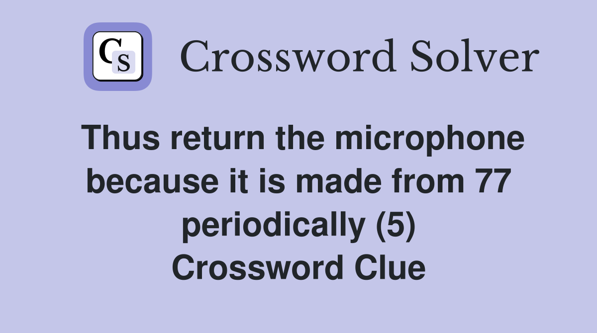Thus return the microphone because it is made from 77 periodically (5) Crossword Clue