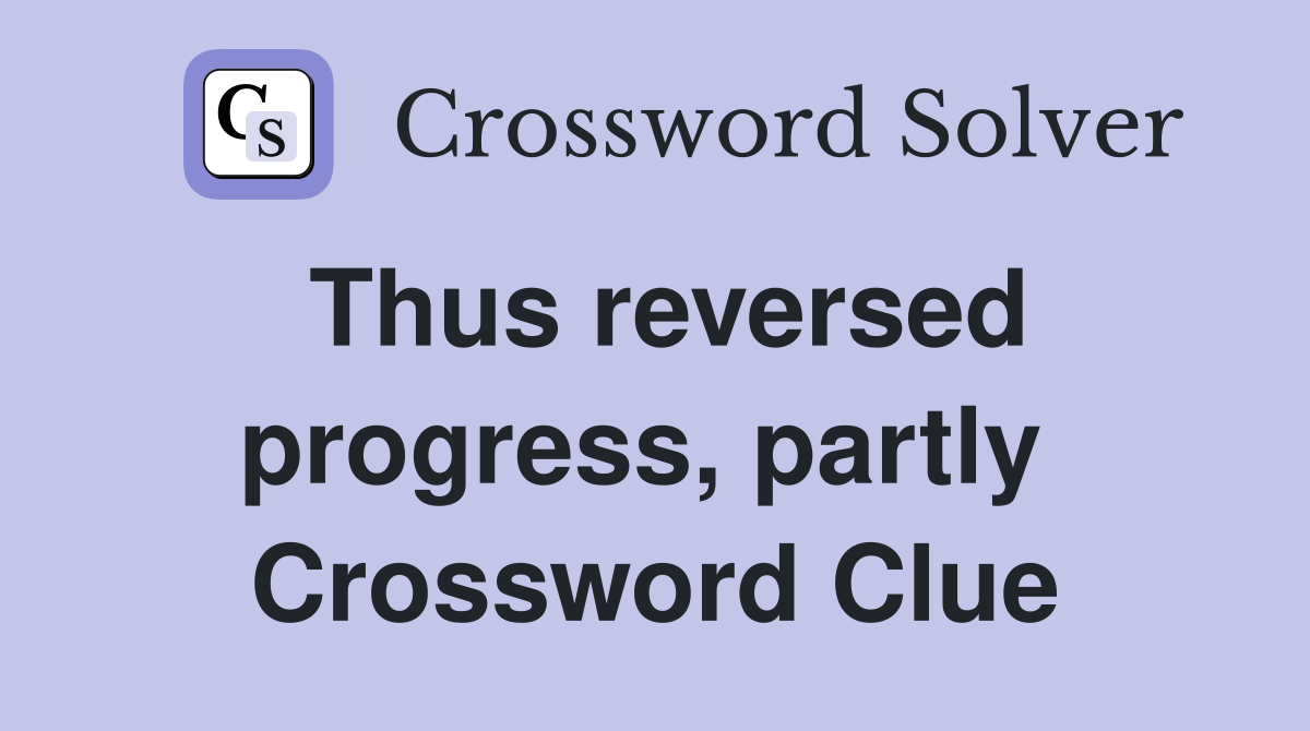 Thus reversed progress, partly  Crossword Clue