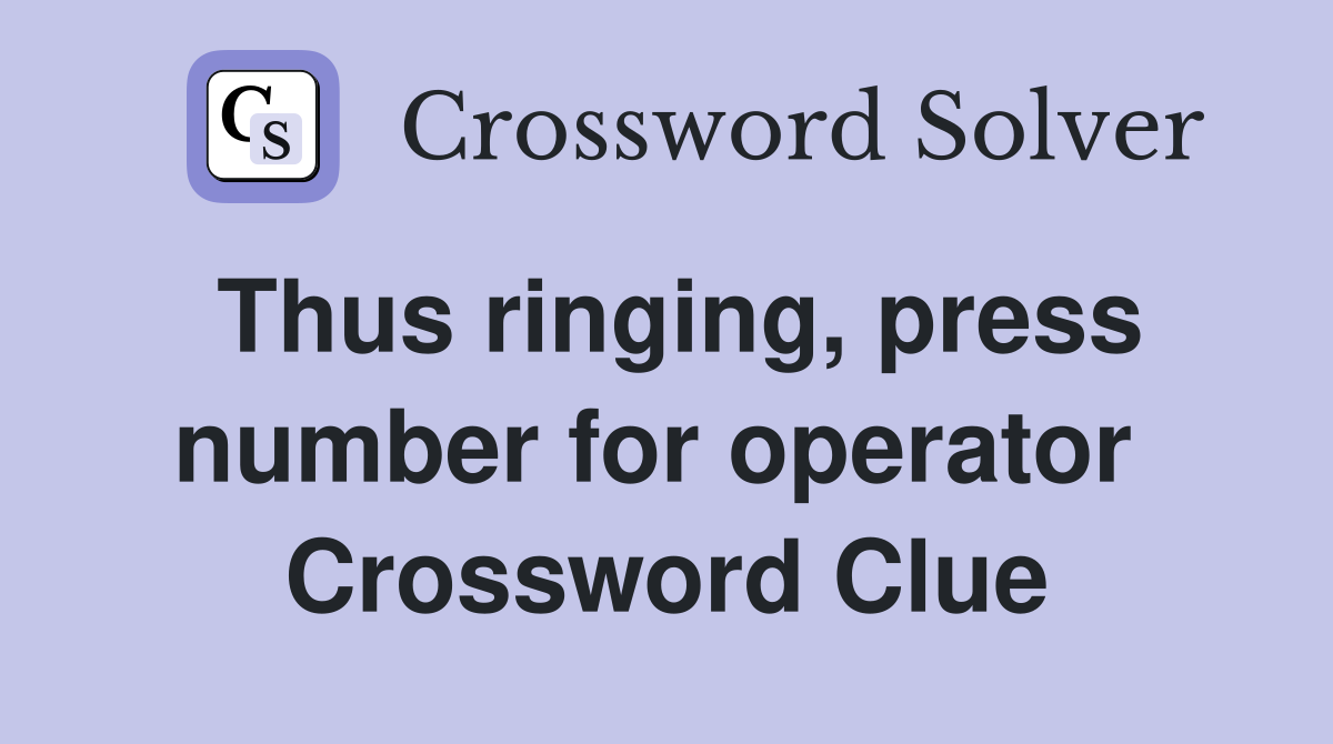 Thus ringing, press number for operator  Crossword Clue