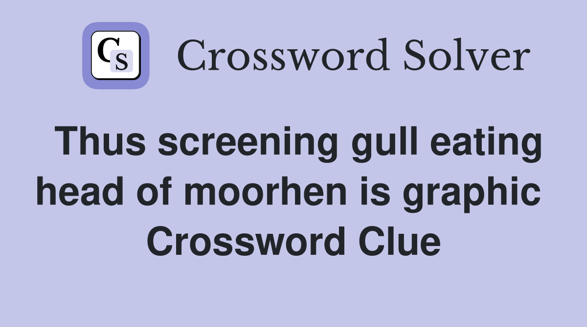 Thus screening gull eating head of moorhen is graphic  Crossword Clue