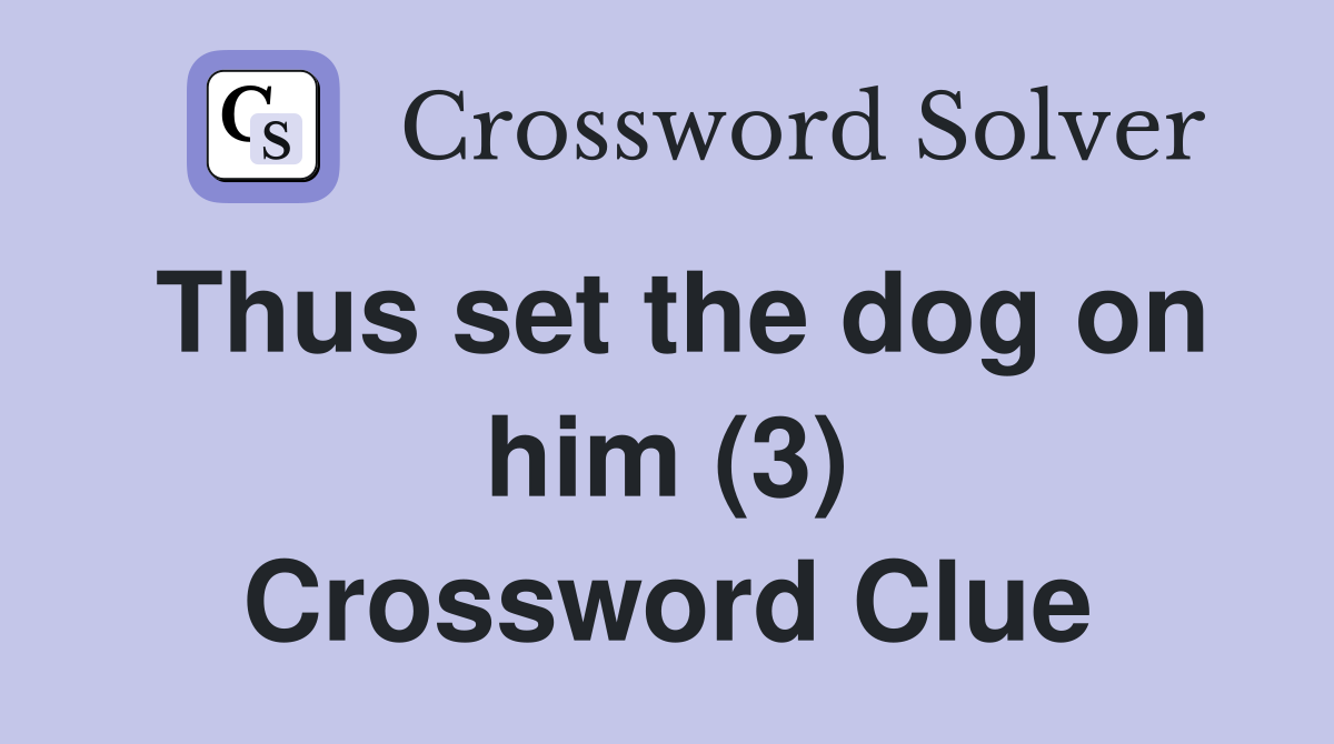 Thus set the dog on him (3) Crossword Clue