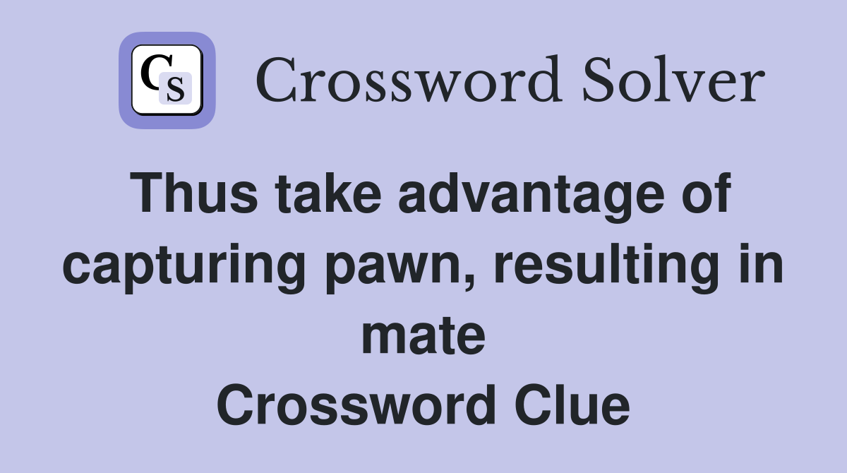 Thus take advantage of capturing pawn, resulting in mate Crossword Clue