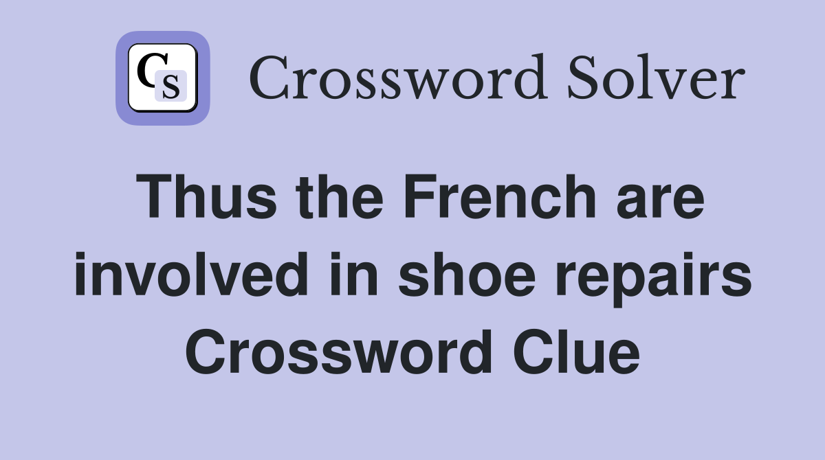 Thus the French are involved in shoe repairs Crossword Clue