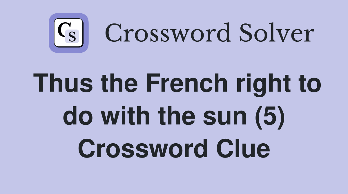 Thus the French right to do with the sun (5) Crossword Clue