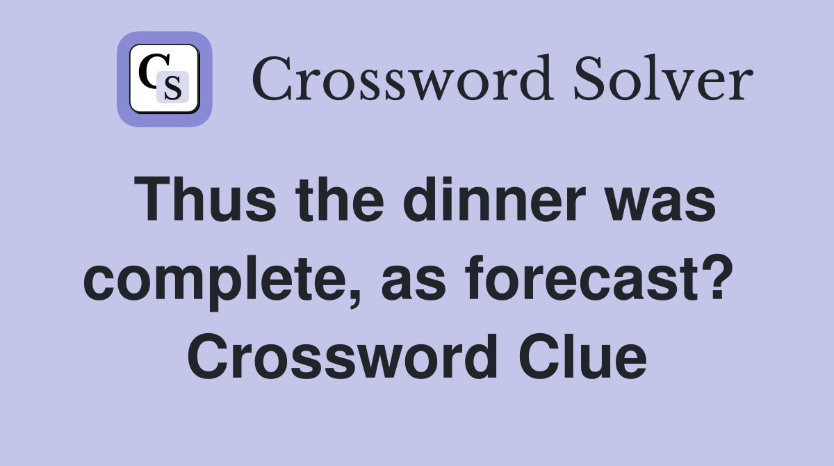 Thus the dinner was complete, as forecast?  Crossword Clue