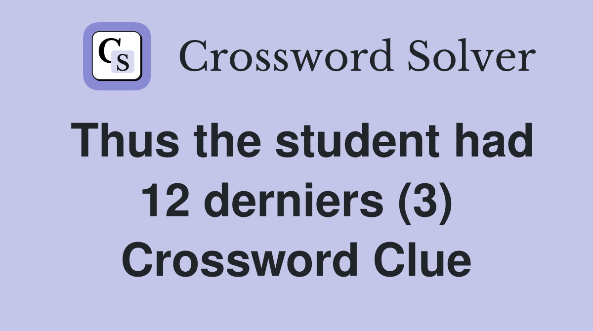 Thus the student had 12 derniers (3) Crossword Clue