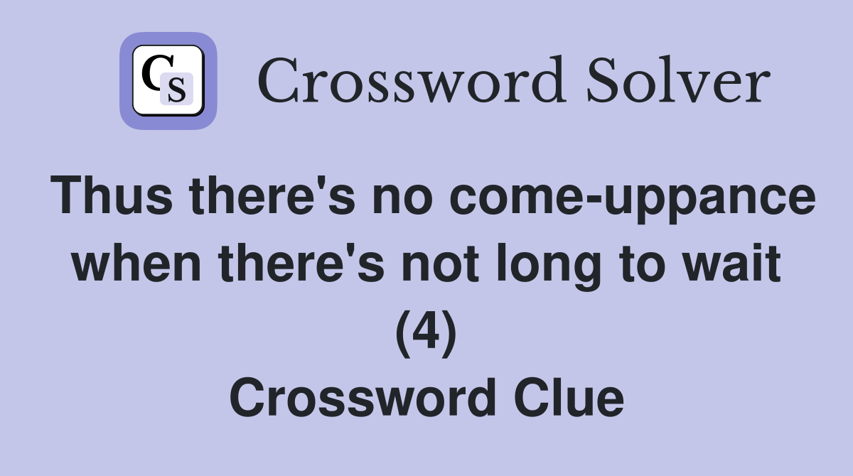 Thus there's no come-uppance when there's not long to wait (4) Crossword Clue