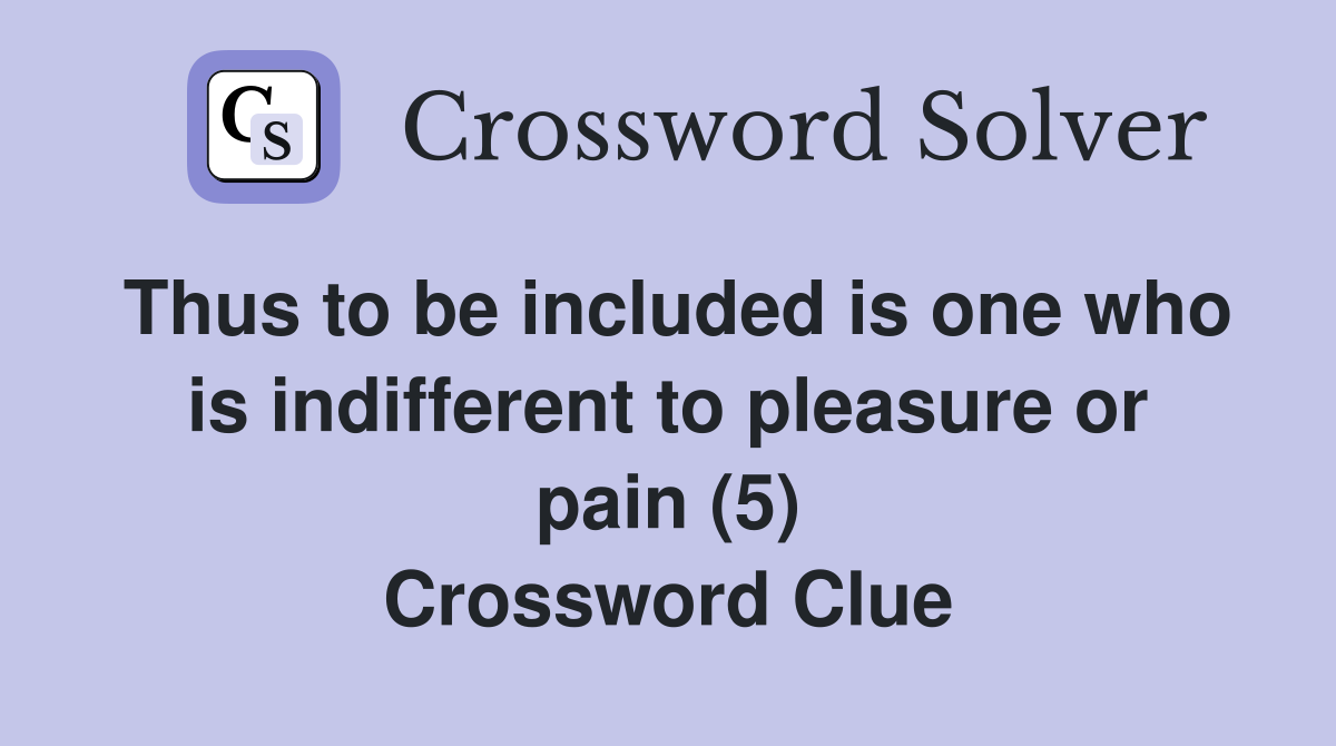 Thus to be included is one who is indifferent to pleasure or pain (5) Crossword Clue